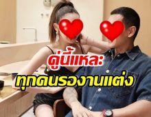 แทบทั้งประเทศรอข่าวดี คู่รักคู่นี้ ยิ่งใหญ่สมฐานะหมื่นล้านแน่นอน