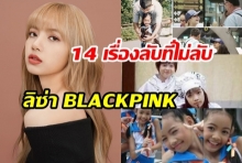 เปิด14 เรื่องลับที่ไม่ลับของ  ลิซ่า BLACKPINK ไอดอลสาวสุดปังแห่งยุค!