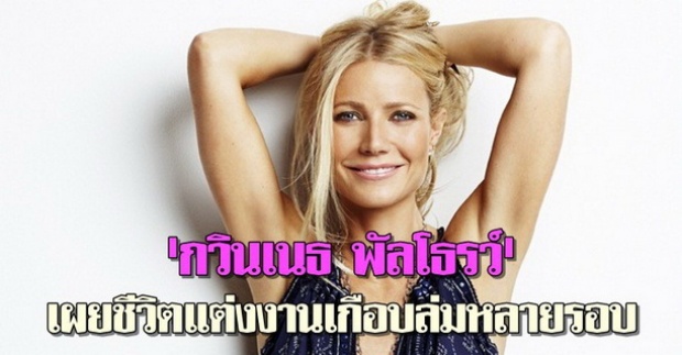 กวินเนธ พัลโธรว์เผยชีวิตแต่งงานเกือบล่มหลายรอบ 