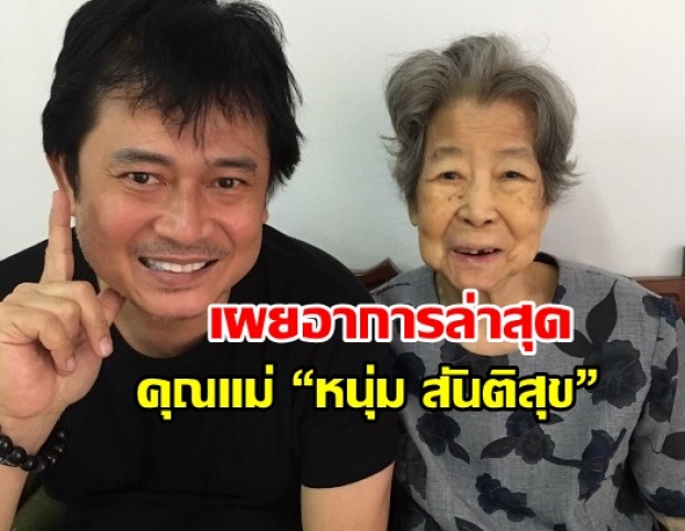 เผยอาการล่าสุด คุณแม่ “หนุ่ม สันติสุข” หลังฟื้นคืนชีพ แม่เป็นแบบนี้