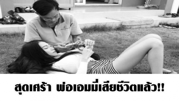  สุดเศร้า พ่อเอมมี่เสียชีวิตแล้ว!! เผยข้อความสุดอาลัยเกิดชาติหน้าฉันใดขอให้ได้เกิดเป็นพ่อลูกกันอีก