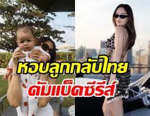 นางเอกดังหอบลูกสาวกลับไทย ผู้ใหญ่ตามคัมแบ็คเล่นซีรีส์อีกครั้ง