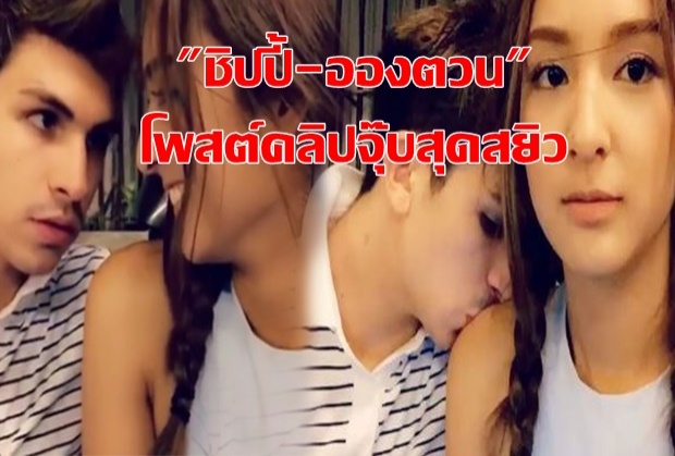 ออกตัวแรง!! ชิปปี้-อองตวน โพสต์คลิปจุ๊บสุดสยิว ชาวเน็ตตาร้อนผ่าว