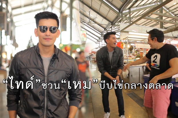 ยังไงๆ “ไทด์”ชวน“เหม”บีบไข่กลางตลาด