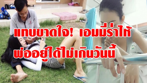 แทบขาดใจ! เอมมี่ร่ำไห้ หมอเผยอาการพ่ออยู่ได้ไม่เกินวันนี้ รอคอย ปาฎิหาริย์