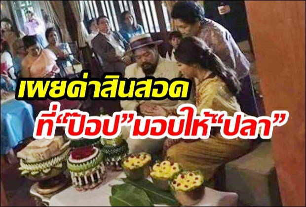 รู้เลยรักมาก! เผยค่าสินสอดที่ “ป๊อป” มอบให้“ปลา” ในวันแต่งงาน