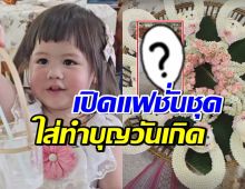 เปิดแฟชั่นชุด น้องแอบิเกล ใส่ไปทำบุญวันเกิด2ขวบ น่ารักเวอร์!