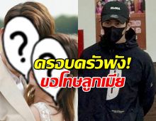 ภาพครอบครัวพังทลาย! พระเอกดัง ขอโทษลูกเมียหลังถูกจับ