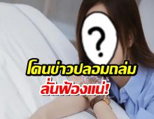 นางเอกซุปตาร์สุดทน! โดนข่าวปลอมถล่ม ลั่นฟ้องแน่!