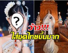 สวยจึ้งใจ! ดาราสาวดาวรุ่งจีน หยิบชุดไทยมาใส่เที่ยวสิบสองปันนา