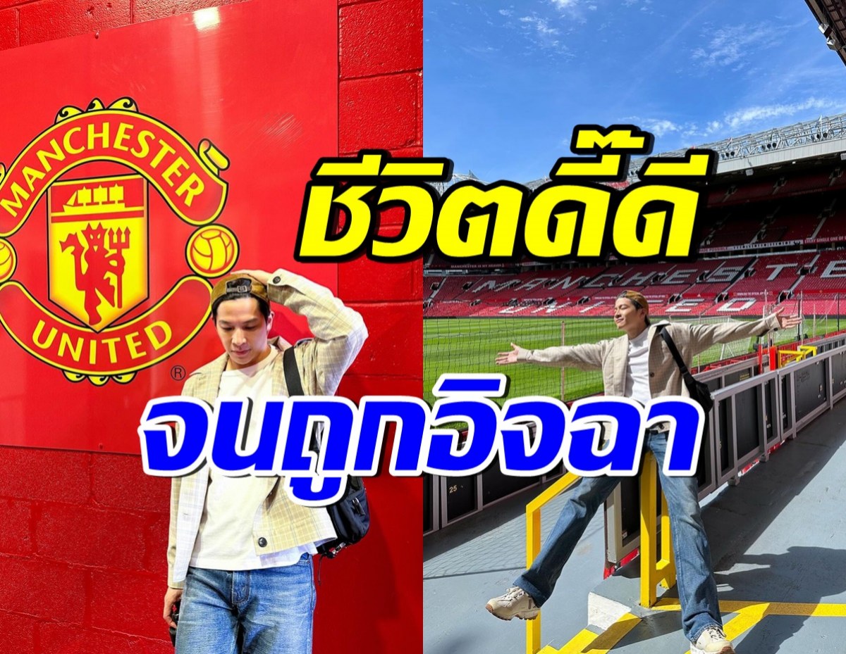 พาส่องชีวิตดีๆ พระเอกชื่อดัง บุกOld Trafford ไม่รวยจริงไปไม่ได้