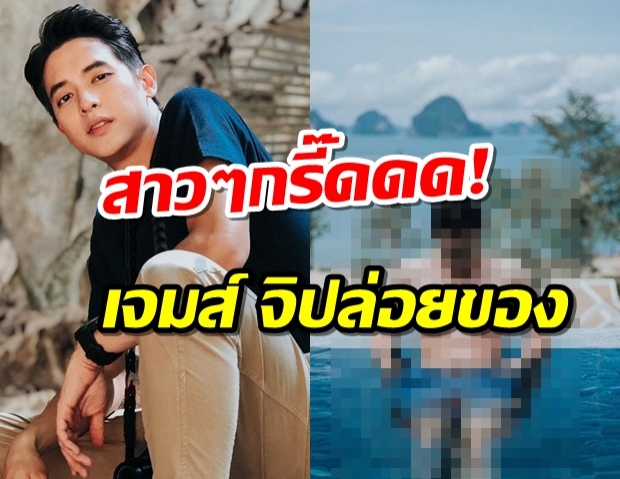  ทำสาวๆขอซูม เหตุเจมส์ จิรายุ ปล่อยของงานดีและแน่นเวอร์!