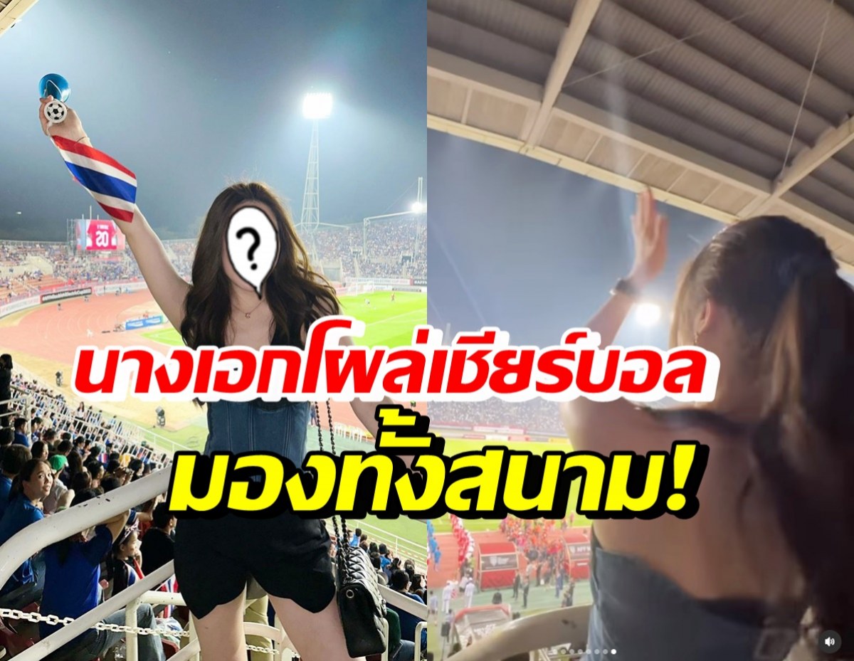 นางเอกดัง โผล่เชียร์บอลทีมชาติไทย ใส่ชุดสวยเป๊ะทำคนมองทั้งสนาม