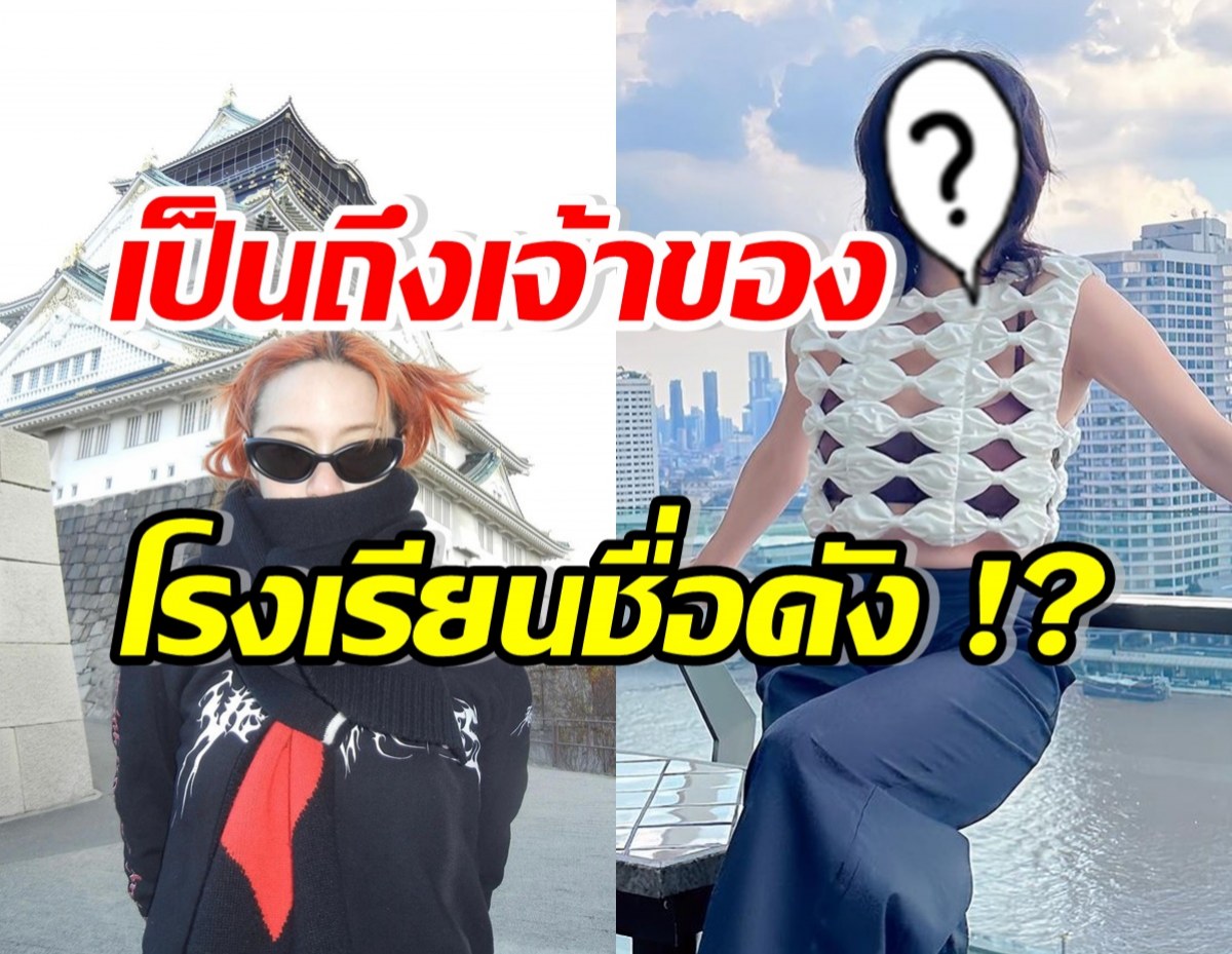 เคลียร์ชัด ดาราสาวคนนี้ คือเจ้าของโรงเรียนชื่อดังแห่งนี้จริงดิ!?