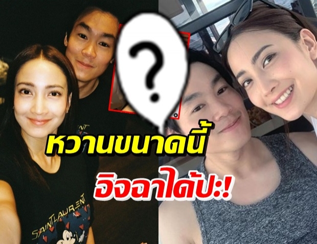 คิดถึงหนักมาก! แต้ว เผยโมเมนต์สุดหวาน ไฮโซณัย (คลิป)