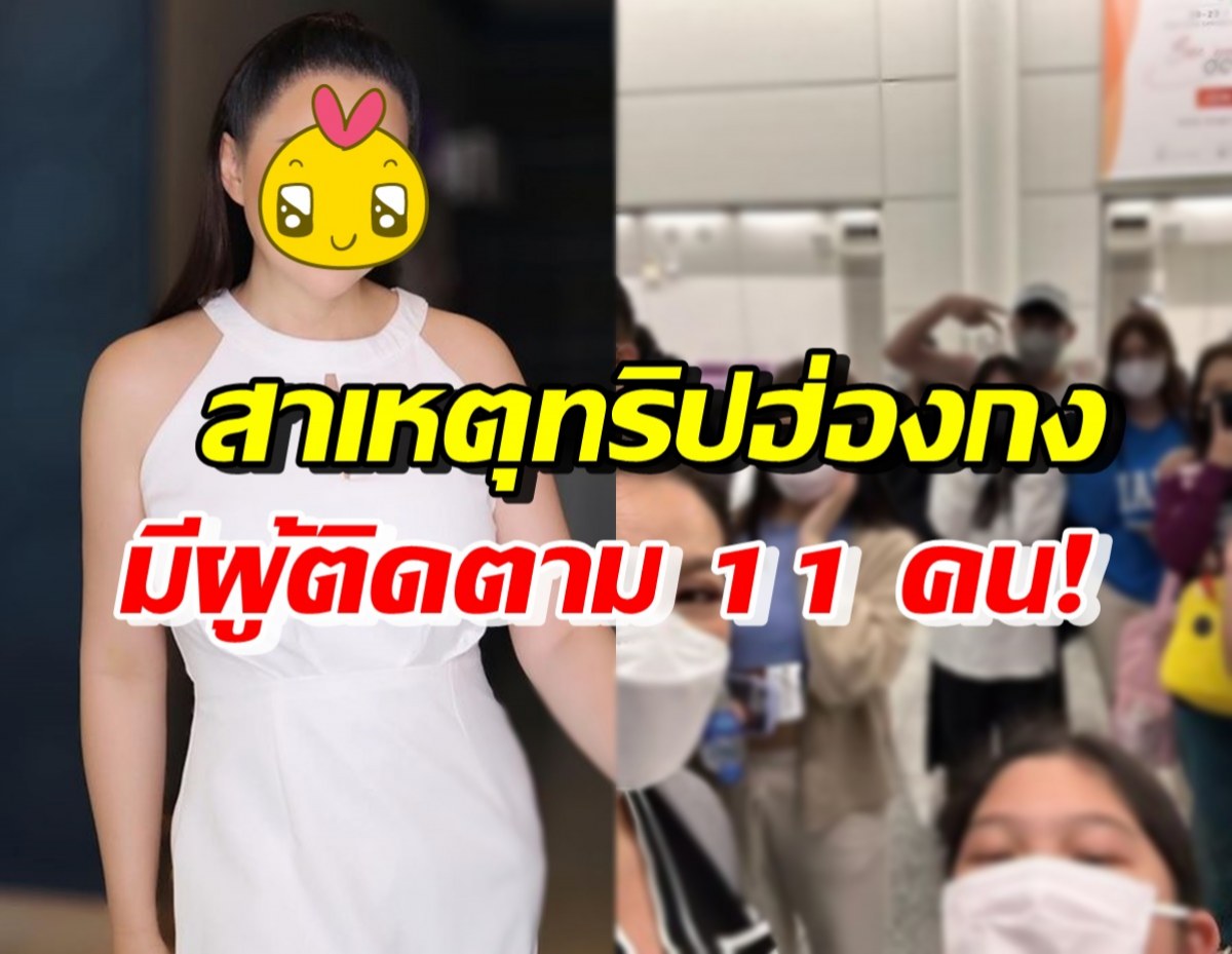 เข้าใจได้! ดาราสาวไทยดัง เปิดเหตุผลไปฮ่องกง มีผู้ติดตามไปถึง11คน