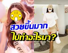 ไปทำอะไรมา!? ดาราสาวชื่อดัง เปลี่ยนไปมากสวยขึ้นผิดหูผิดตา