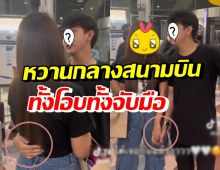 ฮือฮา! นักร้องสาวรับหนุ่มคนสนิทถึงสนามบิน แต่ละช็อตหวานเวอร์