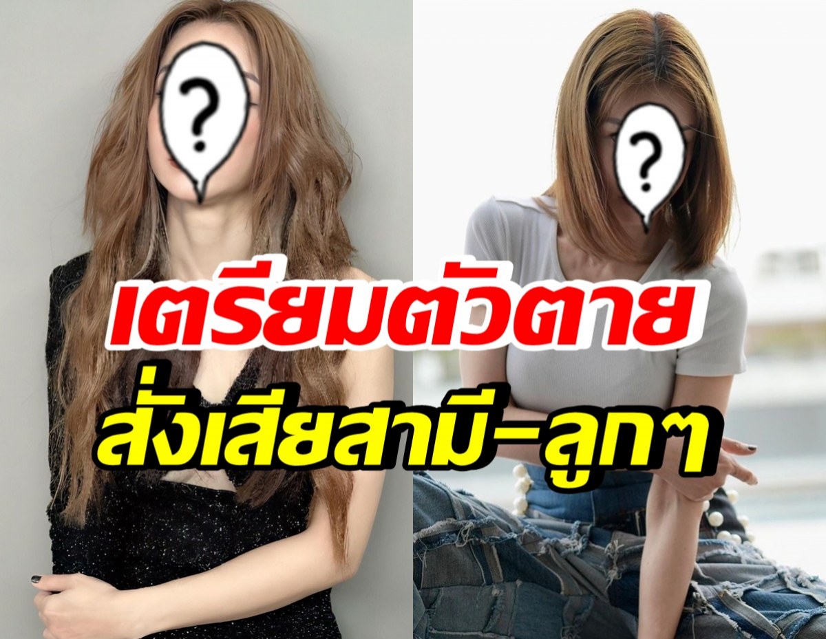 เกิดอะไรขึ้น!? ดาราสาวดัง เตรียมตัวการตาย สั่งเสียสามี-ลูกๆไว้แล้ว