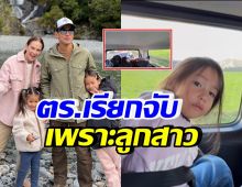 สุดระทึกในต่างแดน!! ภูริ โดนตำรวจเรียกจับ เพราะลูกสาว 