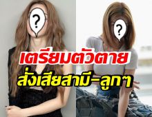 เกิดอะไรขึ้น!? ดาราสาวดัง เตรียมตัวการตาย สั่งเสียสามี-ลูกๆไว้แล้ว