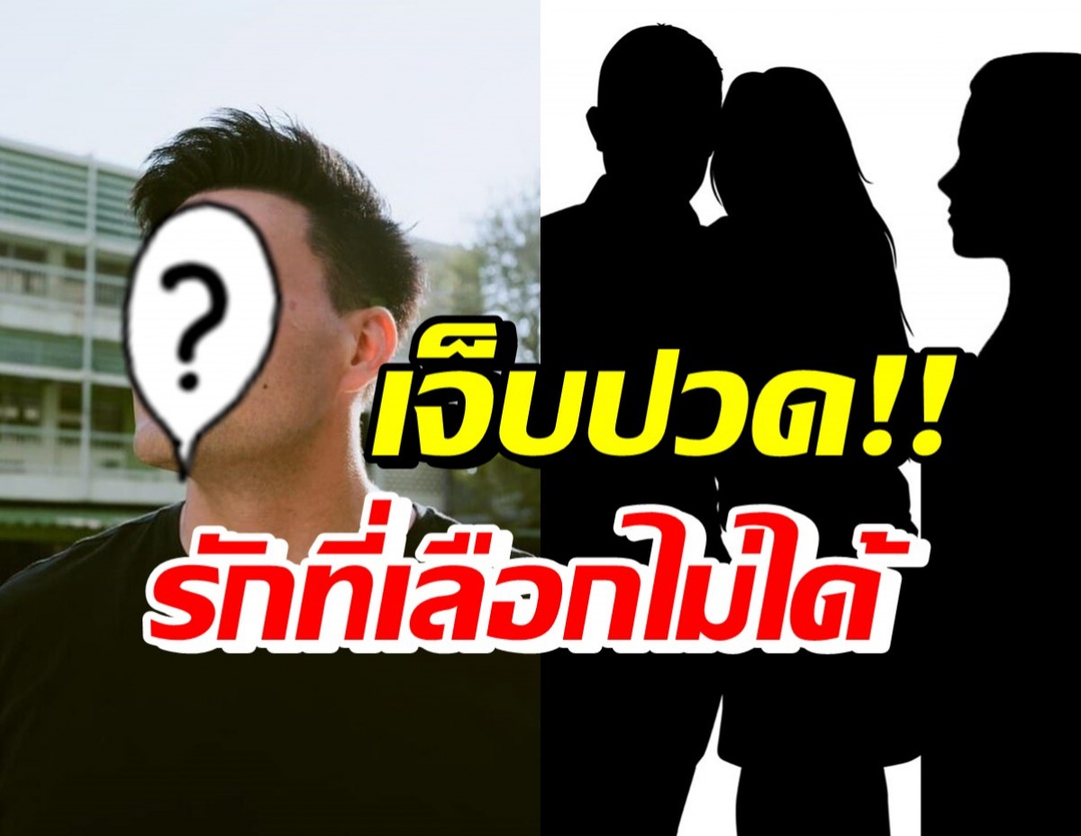 ดาราหนุ่มชื่อดัง เผยรักที่เจ็บปวดที่สุด อยากเก็บเธอไว้ทั้ง 2 คน