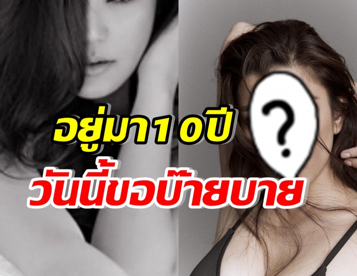 ซุปตาร์สาวลูกหนึ่ง โบกมือลาหลังอยู่นาน10ปี ขอต้อนรับสิ่งใหม่ๆ