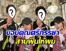 นักร้องหนุ่มชื่อดัง เขินจนเก็บอาการไม่อยู่ ขอบคุณภรรยาที่สานฝันให้