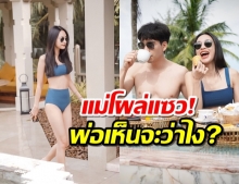 นาวสะดุ้ง แม่โผล่แซวพ่อเห็นจะว่าไง? เหตุนุ่งชุดว่ายน้ำสุดเซ็กซี่