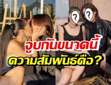 ชัดเจนนะ! เผยความสัมพันธ์ สาวแซ่บ-สาวหล่อคู่นี้ หลังมีภาพจูบดูดดื่ม