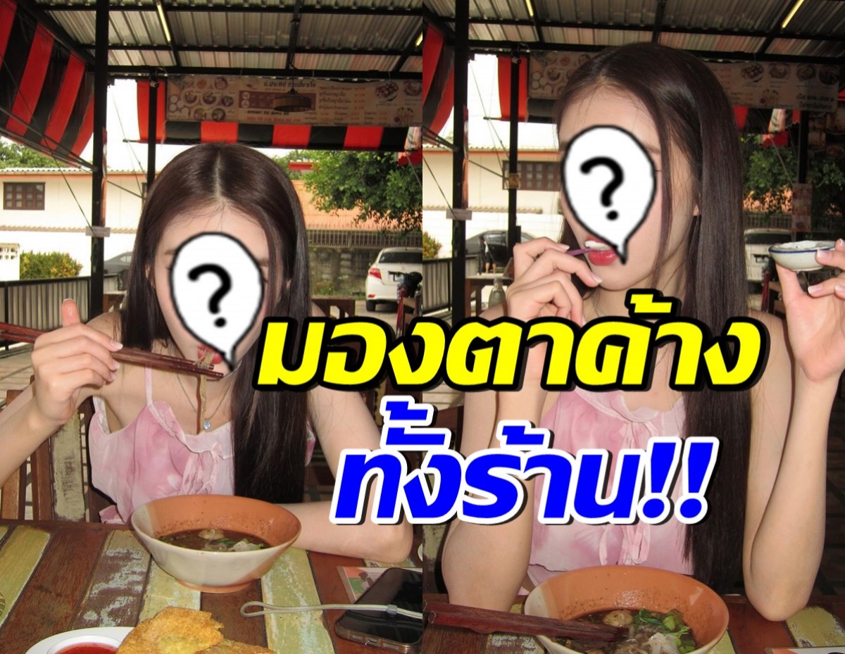 โอ้โห เธอคนนี้ นั่งกินก๋วยเตี๋ยวชิวๆยังสวยจึ้ง จนเหลียวมองทั้งร้าน