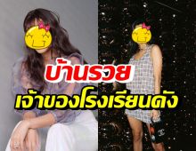 ซุปตาร์สาวคนนี้ ชีวิตสุดเพียบพร้อม บ้านรวยเป็นเจ้าของโรงเรียนชื่อดัง