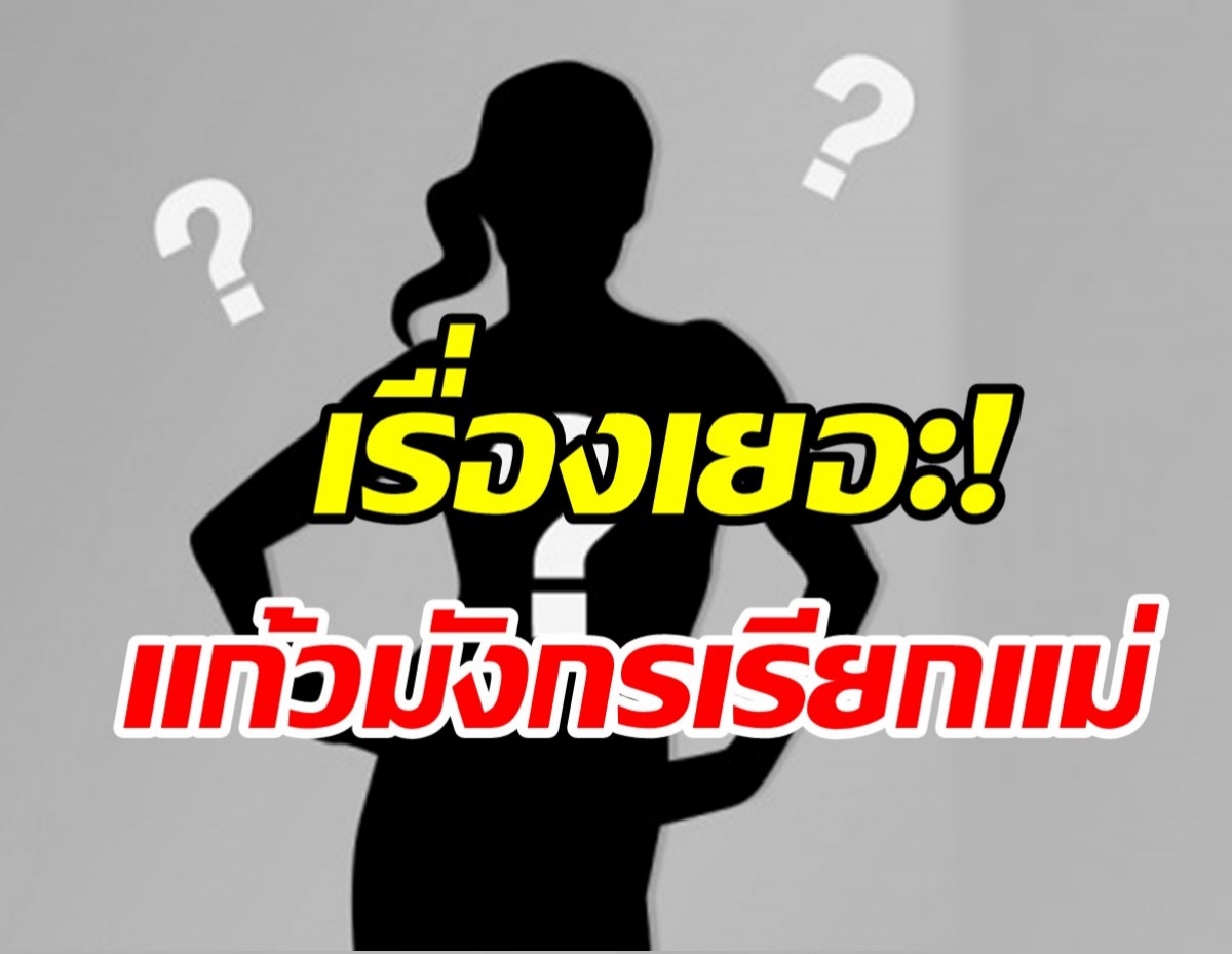  ใครกันนะ? นางงามดังเรื่องเยอะขนาดแก้วมังกรยังเรียกแม่