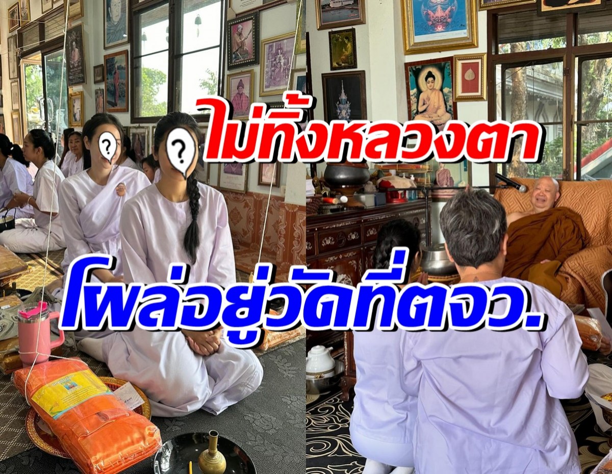 สาวแซ่บเงียบหายไป ที่แท้อยู่วัดที่ตจว. ลั่นจะไม่ทิ้งหลวงตาไปไหน