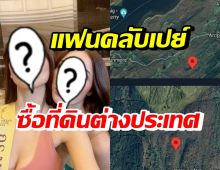 อื้อหือ! แฟนคลับสายเปย์ ซื้อที่ดินต่างประเทศ ให้ 2 นางงามชื่อดัง