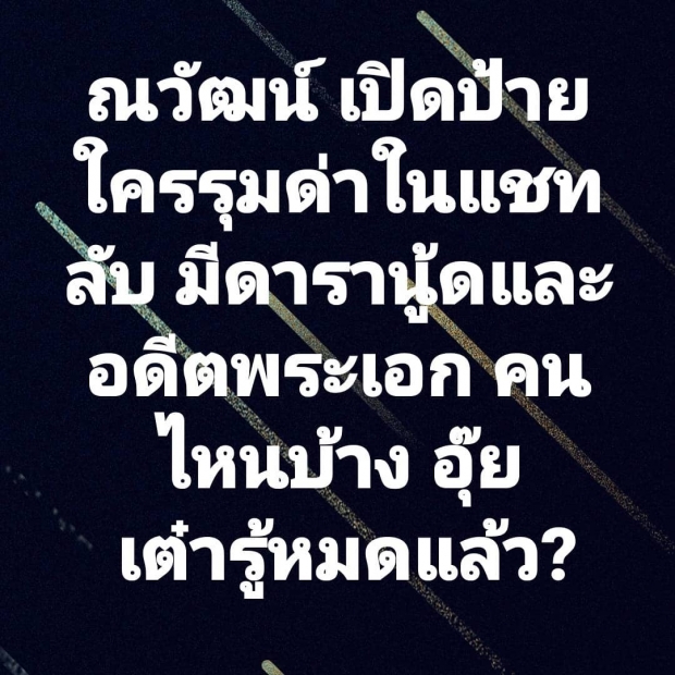 รู้หมดเเล้ว! เปิดป้ายเเชทลับรุมด่า ณวัฒน์ มีอดีตพระเอกร่วมวง