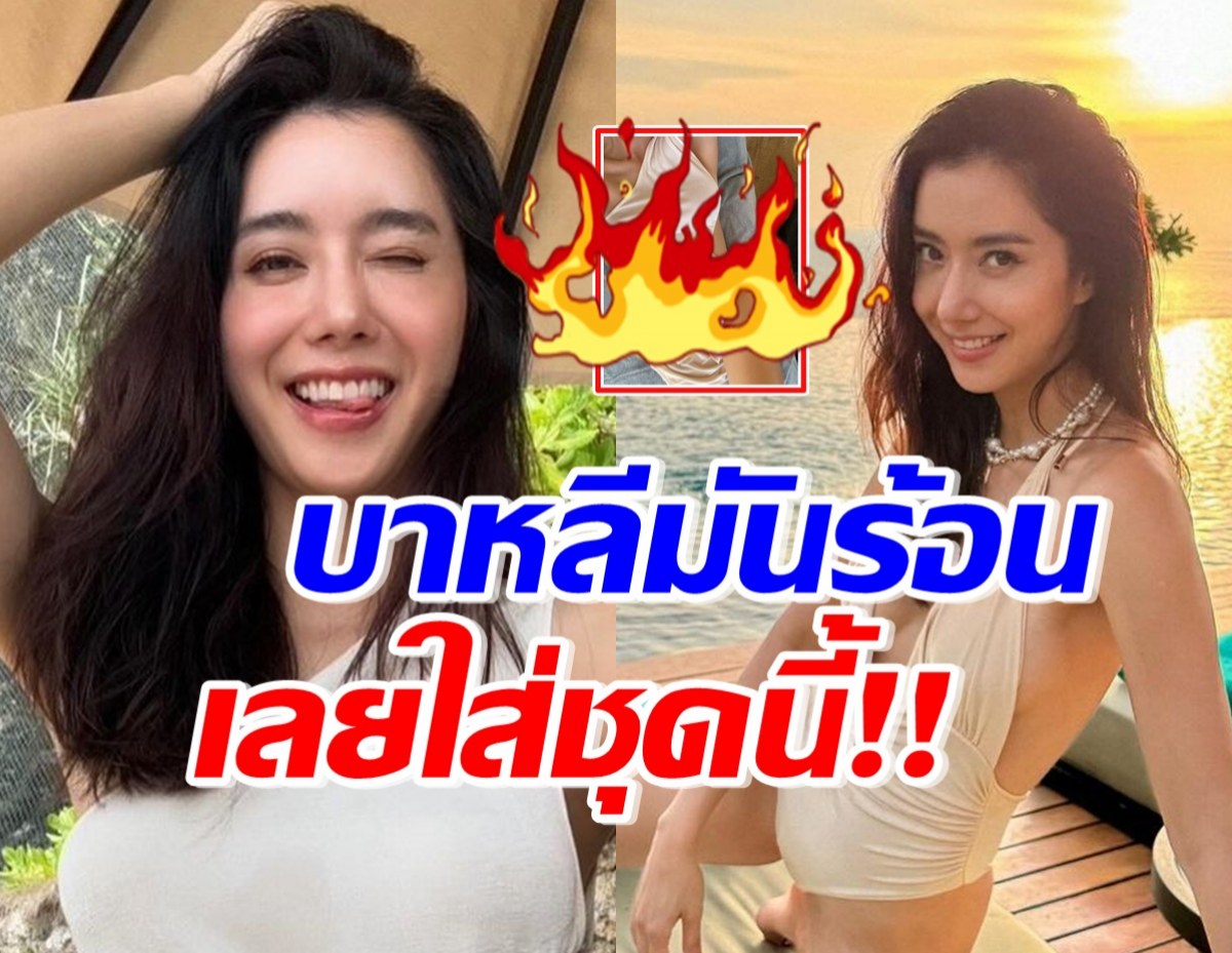 ไฟลุกพรึ่บ! ไอซ์ อภิษฎาลั่นบาหลีมันร้อน จึงใส่ชุดนี้เดินเฉิดฉาย