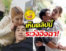 โบว์-ก๊อต อวดคลิปสวีทหวาน 3เดือนเจอกันทีต้องสูดดมกันหน่อย