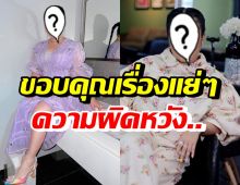 ดาราสาวชื่อดัง โพสต์ขอบคุณเรื่องแย่-ผิดหวัง แฟนคลับแห่ให้กำลังใจ