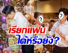 พระเอกดัง เซอร์ไพรส์วันเกิดนางเอกอดีตแฟน ตอบชัดเรียกแฟนได้ยัง!?