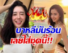 ไฟลุกพรึ่บ! ไอซ์ อภิษฎาลั่นบาหลีมันร้อน จึงใส่ชุดนี้เดินเฉิดฉาย