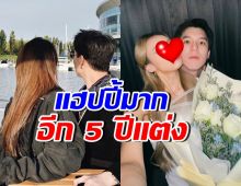 รักนี้มั่นคง! คู่รักดังคุยแล้ว อยากแต่ง แต่ขอเวลาอีก 5 ปี