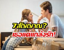 มี7ข้อนี้..รู้ไว้เลย เธอแค่แกล้งรักคุณ?