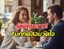 โดนลองใจอยู่รึเปล่า? ส่อง 7 วิธีที่ผู้หญิงใช้เทสต์คุณแบบเนียนๆ