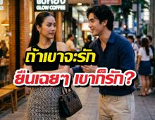 ถ้าเขาจะรัก ยืนเฉยๆเขาก็รัก ประโยคนี้จริงแค่ไหนมาดู?