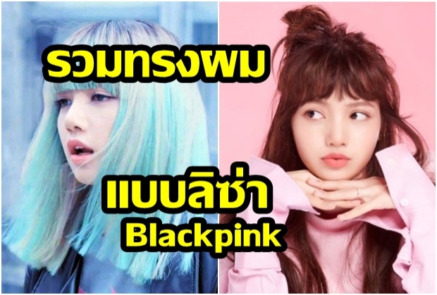 รวมทรงผมและสีผมสวย แบบลิซ่า แบล็กพิงค์