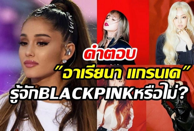 มาฟังคำตอบอาเรียนา แกรนเด หลังเจอยิงคำถามรู้จัก BLACKPINKหรือไม่?