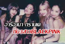 เจอกันแล้ว!! อารีอานา กรานเด แชร์ภาพขณะสังสรรค์กับ สาวๆ BLACKPINK