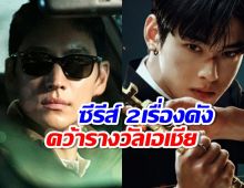 สุดปัง! ซีรีส์ 2เรื่องดัง คว้ารางวัลยอดเยี่ยมจากเวทีรางวัลระดับเอเชีย