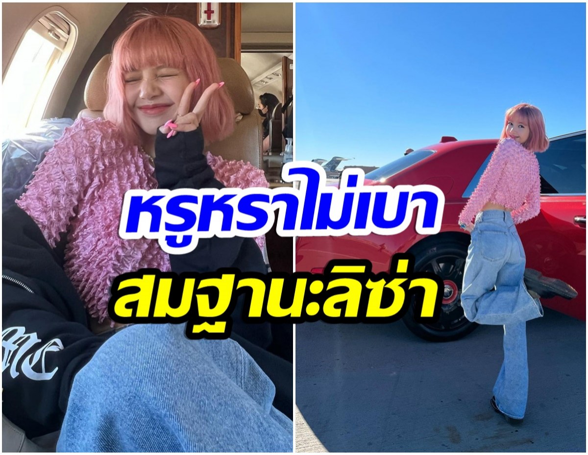 ว้าว! ส่องความหรูหรา ทั้งรถทั้งเครื่องบิน หลังลิซ่าBLACKPINK โผล่เมกาอีกครั้ง